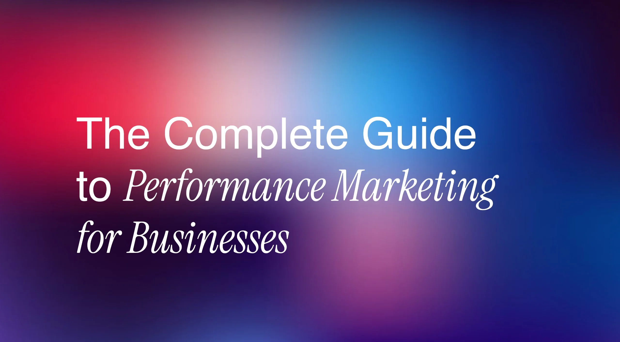 The Complete Guide to Performance Marketing for Businesses